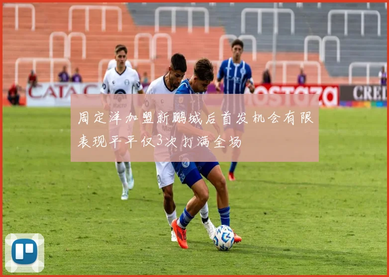 周定洋加盟新鹏城后首发机会有限表现平平仅3次打满全场