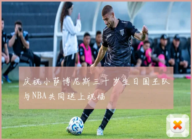庆祝小萨博尼斯三十岁生日国王队与NBA共同送上祝福