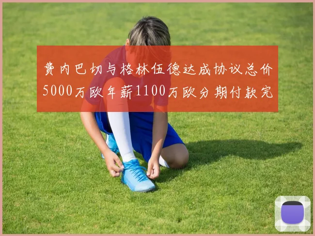 费内巴切与格林伍德达成协议总价5000万欧年薪1100万欧分期付款完成交易