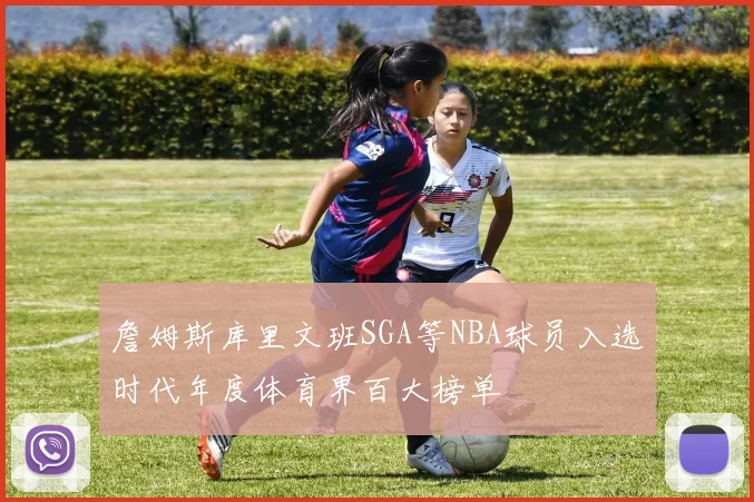 詹姆斯库里文班SGA等NBA球员入选时代年度体育界百大榜单
