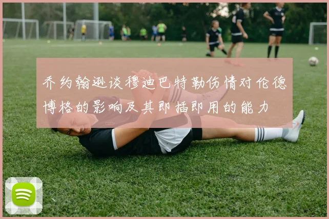 乔约翰逊谈穆迪巴特勒伤情对伦德博格的影响及其即插即用的能力