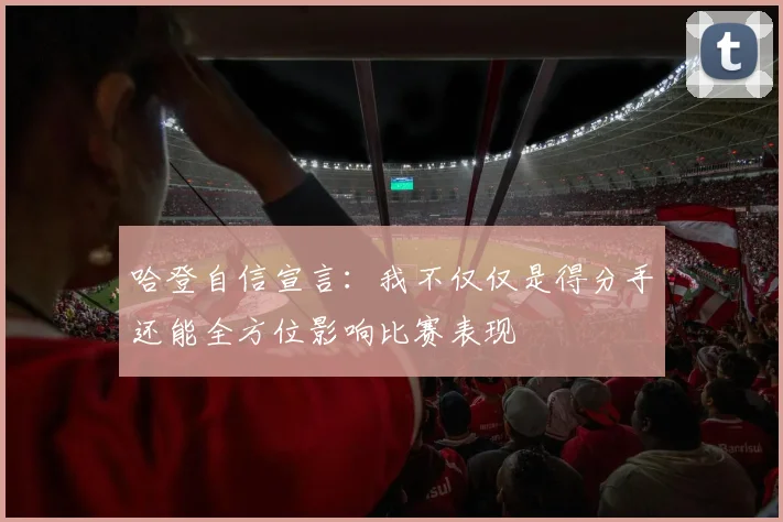 哈登自信宣言：我不仅仅是得分手还能全方位影响比赛表现