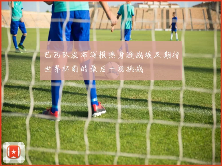 巴西队发布海报热身迎战埃及期待世界杯前的最后一场挑战