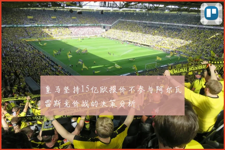 皇马坚持15亿欧报价不参与阿尔瓦雷斯竞价战的决策分析